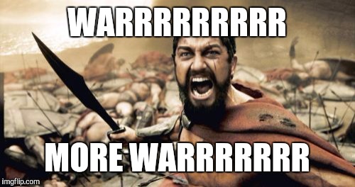 Sparta Leonidas Meme | WARRRRRRRRR MORE WARRRRRRR | image tagged in memes,sparta leonidas | made w/ Imgflip meme maker