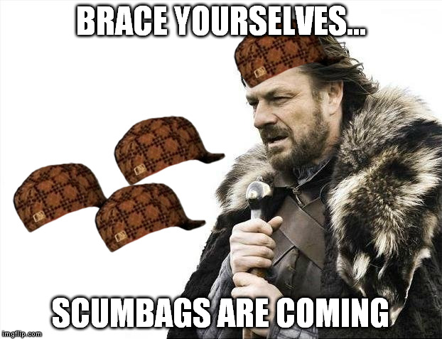 Brace Yourselves X is Coming Meme | BRACE YOURSELVES... SCUMBAGS ARE COMING | image tagged in memes,brace yourselves x is coming,scumbag | made w/ Imgflip meme maker