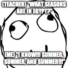 Derp | (TEACHER) "WHAT SEASONS ARE IN EGYPT?" (ME) "I KNOW!!! SUMMER, SUMMER, AND SUMMER!!!" | image tagged in memes,derp | made w/ Imgflip meme maker