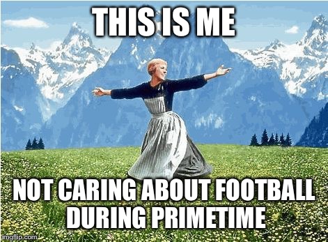 Sound of music  | THIS IS ME NOT CARING ABOUT FOOTBALL DURING PRIMETIME | image tagged in sound of music | made w/ Imgflip meme maker