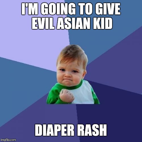 Success Kid Meme | I'M GOING TO GIVE EVIL ASIAN KID DIAPER RASH | image tagged in memes,success kid | made w/ Imgflip meme maker