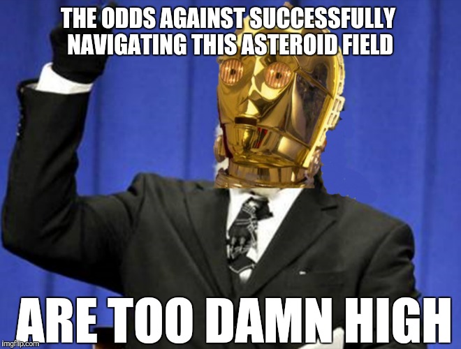 Too Damn High | THE ODDS AGAINST SUCCESSFULLY NAVIGATING THIS ASTEROID FIELD ARE TOO DAMN HIGH | image tagged in memes,funny,too damn high,star wars,c3po | made w/ Imgflip meme maker