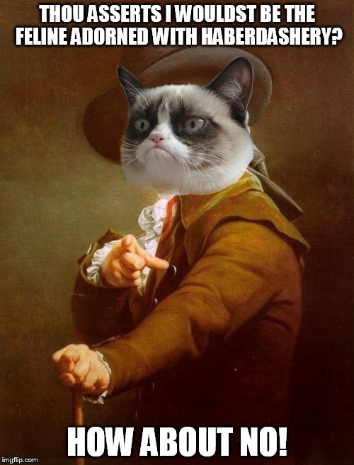  Grumpy Ducreux | THOU ASSERTS I WOULDST BE THE FELINE ADORNED WITH HABERDASHERY? HOW ABOUT NO! | image tagged in memes,joseph ducreux,animals,funny,grumpy cat | made w/ Imgflip meme maker