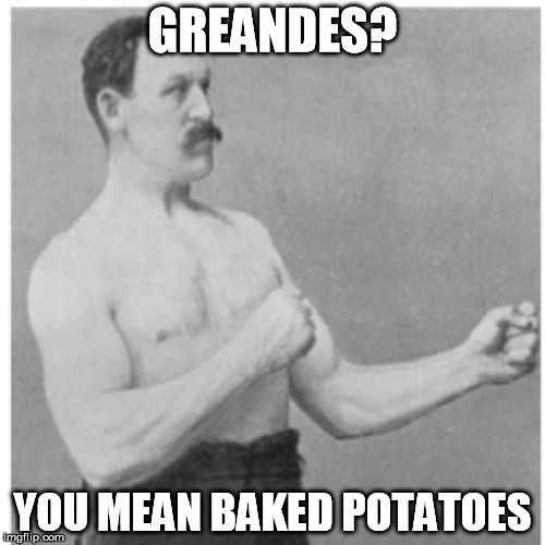 Overly Manly Man | GREANDES? YOU MEAN BAKED POTATOES | image tagged in memes,overly manly man | made w/ Imgflip meme maker