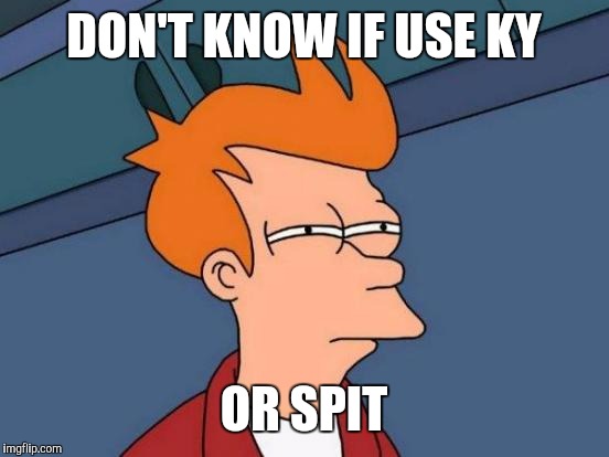 Futurama Fry Meme | DON'T KNOW IF USE KY OR SPIT | image tagged in memes,futurama fry | made w/ Imgflip meme maker