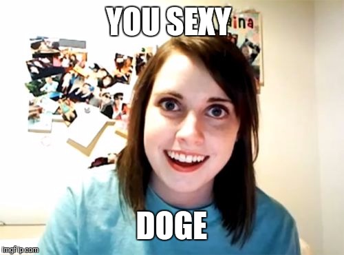 Overly Attached Girlfriend Meme | YOU SEXY DOGE | image tagged in memes,overly attached girlfriend | made w/ Imgflip meme maker
