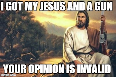 jesus and his gun | I GOT MY JESUS AND A GUN YOUR OPINION IS INVALID | image tagged in jesus and his gun,scumbag | made w/ Imgflip meme maker