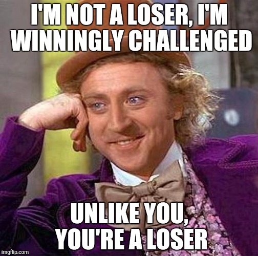 Creepy Condescending Wonka Meme | I'M NOT A LOSER, I'M WINNINGLY CHALLENGED UNLIKE YOU, YOU'RE A LOSER | image tagged in memes,creepy condescending wonka | made w/ Imgflip meme maker