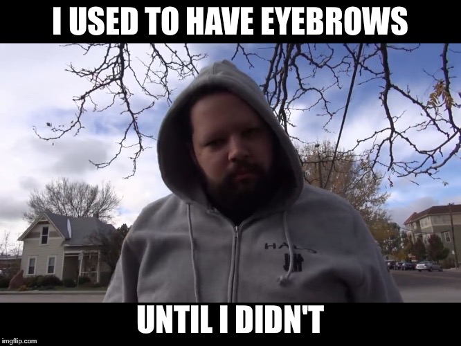 I USED TO HAVE EYEBROWS UNTIL I DIDN'T | image tagged in eyebrow-less dan | made w/ Imgflip meme maker
