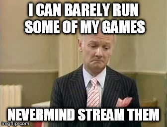 I CAN BARELY RUN SOME OF MY GAMES NEVERMIND STREAM THEM | made w/ Imgflip meme maker