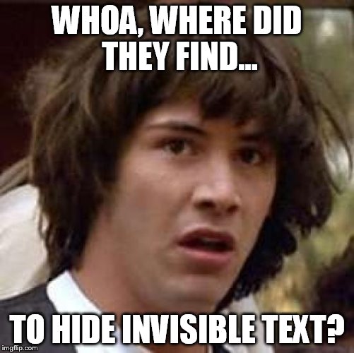 Conspiracy Keanu Meme | WHOA, WHERE DID THEY FIND... TO HIDE INVISIBLE TEXT? | image tagged in memes,conspiracy keanu | made w/ Imgflip meme maker