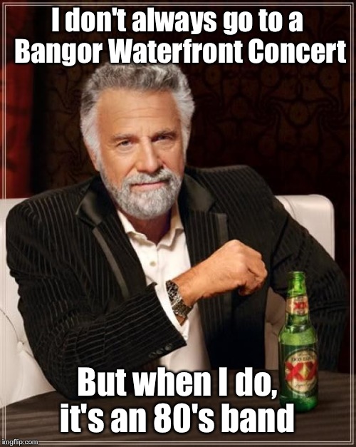 The Most Interesting Man In The World | I don't always go to a Bangor Waterfront Concert But when I do, it's an 80's band | image tagged in memes,the most interesting man in the world | made w/ Imgflip meme maker
