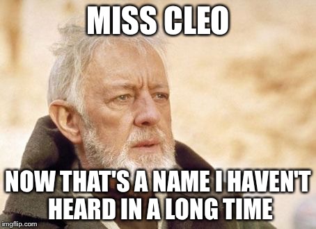 Obi Wan Kenobi | MISS CLEO NOW THAT'S A NAME I HAVEN'T HEARD IN A LONG TIME | image tagged in memes,obi wan kenobi | made w/ Imgflip meme maker