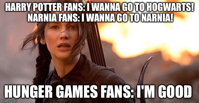 HARRY POTTER FANS: I WANNA GO TO HOGWARTS! NARNIA FANS: I WANNA GO TO NARNIA! HUNGER GAMES FANS: I'M GOOD | image tagged in memes | made w/ Imgflip meme maker