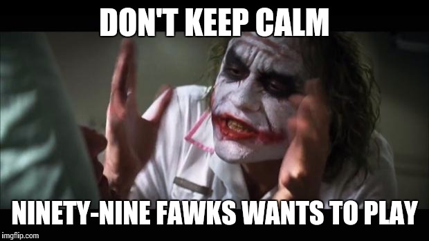And everybody loses their minds Meme | DON'T KEEP CALM NINETY-NINE FAWKS WANTS TO PLAY | image tagged in memes,and everybody loses their minds | made w/ Imgflip meme maker