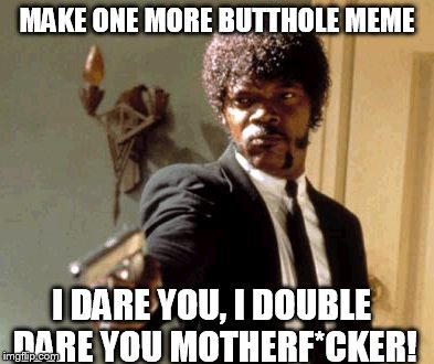 Say That Again I Dare You Meme | MAKE ONE MORE BUTTHOLE MEME I DARE YOU, I DOUBLE DARE YOU MOTHERF*CKER! | image tagged in memes,say that again i dare you | made w/ Imgflip meme maker