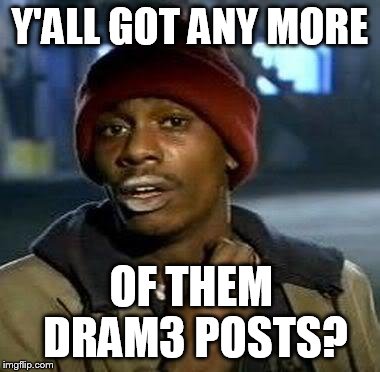 Y'all Got Any More Of That Meme | Y'ALL GOT ANY MORE DRAM3
POSTS? OF THEM | image tagged in tyrone biggums | made w/ Imgflip meme maker