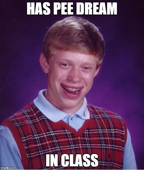 Bad Luck Brian | HAS PEE DREAM IN CLASS | image tagged in memes,bad luck brian | made w/ Imgflip meme maker