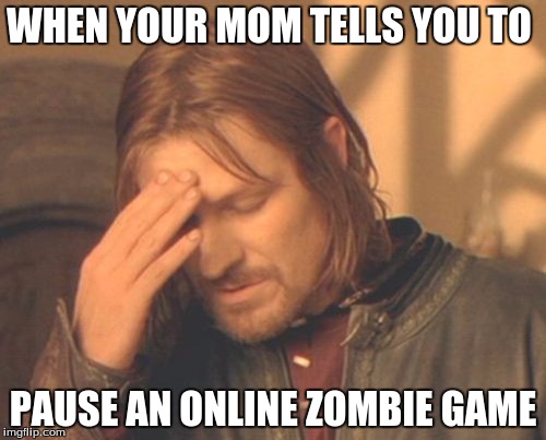 Frustrated Boromir Meme | WHEN YOUR MOM TELLS YOU TO PAUSE AN ONLINE ZOMBIE GAME | image tagged in memes,frustrated boromir | made w/ Imgflip meme maker