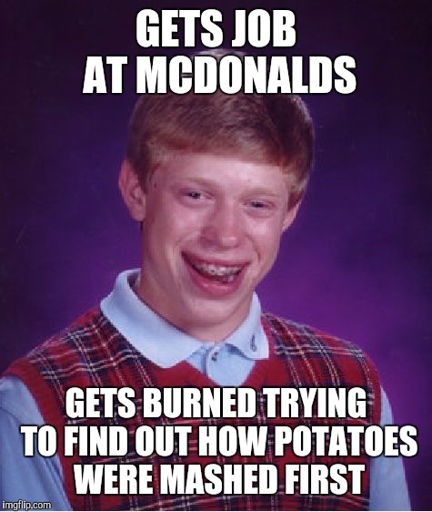 Bad Luck Brian Meme | GETS JOB AT MCDONALDS GETS BURNED TRYING TO FIND OUT HOW POTATOES WERE MASHED FIRST | image tagged in memes,bad luck brian | made w/ Imgflip meme maker