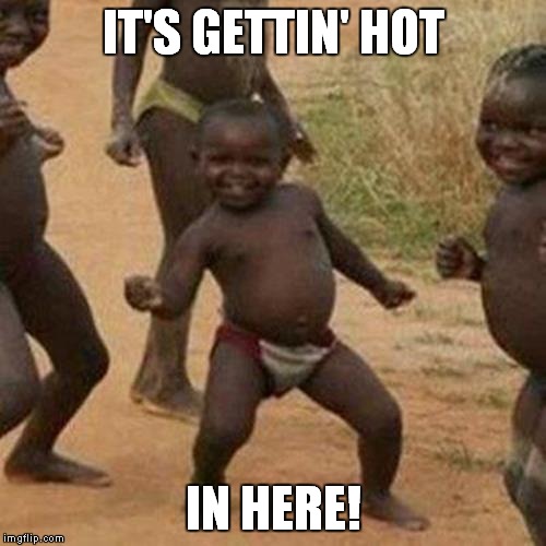 Third World Success Kid Meme | IT'S GETTIN' HOT IN HERE! | image tagged in memes,third world success kid | made w/ Imgflip meme maker