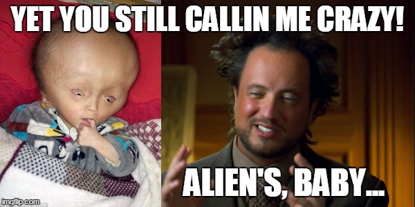 "WE are NOT alone..." | YET YOU STILL CALLIN ME CRAZY! ALIEN'S, BABY... | image tagged in ancient aliens guy,ufo,wrong,mean,giorgio a tsoukalos,history channel | made w/ Imgflip meme maker