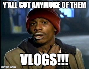 Y'all Got Any More Of That | Y'ALL GOT ANYMORE OF THEM VLOGS!!! | image tagged in memes,yall got any more of | made w/ Imgflip meme maker