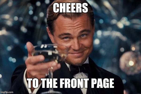 Leonardo Dicaprio Cheers Meme | CHEERS TO THE FRONT PAGE | image tagged in memes,leonardo dicaprio cheers | made w/ Imgflip meme maker