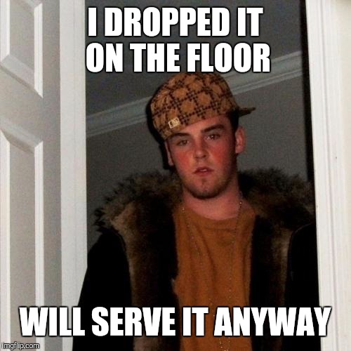 Scumbag Steve Meme | I DROPPED IT ON THE FLOOR WILL SERVE IT ANYWAY | image tagged in memes,scumbag steve | made w/ Imgflip meme maker