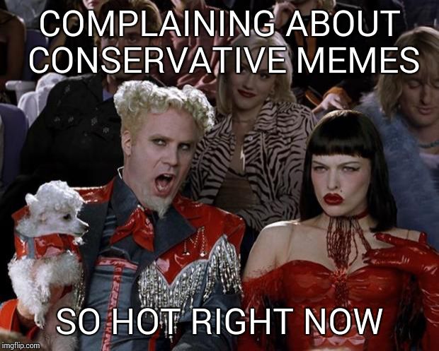 Mugatu So Hot Right Now | COMPLAINING ABOUT CONSERVATIVE MEMES SO HOT RIGHT NOW | image tagged in memes,mugatu so hot right now | made w/ Imgflip meme maker