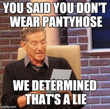 Maury Lie Detector Meme | YOU SAID YOU DON'T WEAR PANTYHOSE WE DETERMINED THAT'S A LIE | image tagged in memes,maury lie detector | made w/ Imgflip meme maker