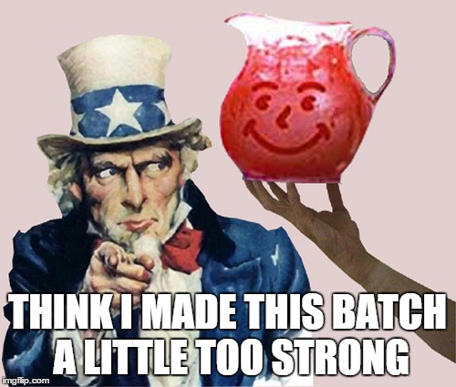 uncle sam says drink the kool aid | THINK I MADE THIS BATCH A LITTLE TOO STRONG | image tagged in uncle sam says drink the kool aid | made w/ Imgflip meme maker