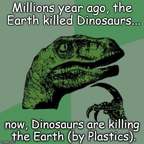 Philosoraptor | Millions year ago, the Earth killed Dinosaurs... now, Dinosaurs are killing the Earth (by Plastics). | image tagged in memes,philosoraptor,chemistry,environment,plastics | made w/ Imgflip meme maker