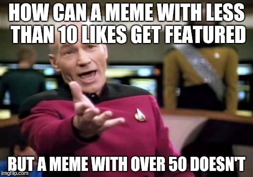 Picard Wtf | HOW CAN A MEME WITH LESS THAN 10 LIKES GET FEATURED BUT A MEME WITH OVER 50 DOESN'T | image tagged in memes,picard wtf | made w/ Imgflip meme maker