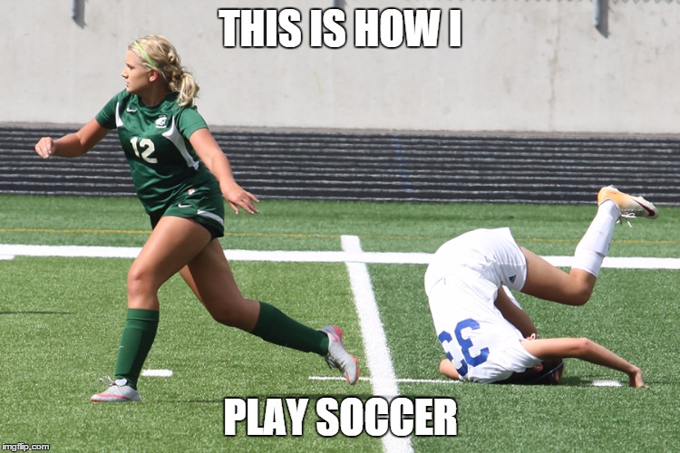 Soccer Girl Trip | THIS IS HOW I PLAY SOCCER | image tagged in soccer girl trip | made w/ Imgflip meme maker