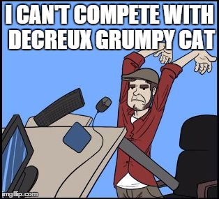 table flippin | I CAN'T COMPETE WITH DECREUX GRUMPY CAT | image tagged in table flippin | made w/ Imgflip meme maker