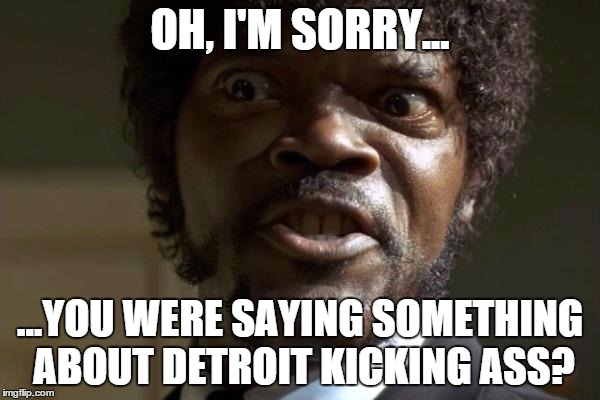 Pulp Fiction - Jules | OH, I'M SORRY... ...YOU WERE SAYING SOMETHING ABOUT DETROIT KICKING ASS? | image tagged in pulp fiction - jules | made w/ Imgflip meme maker