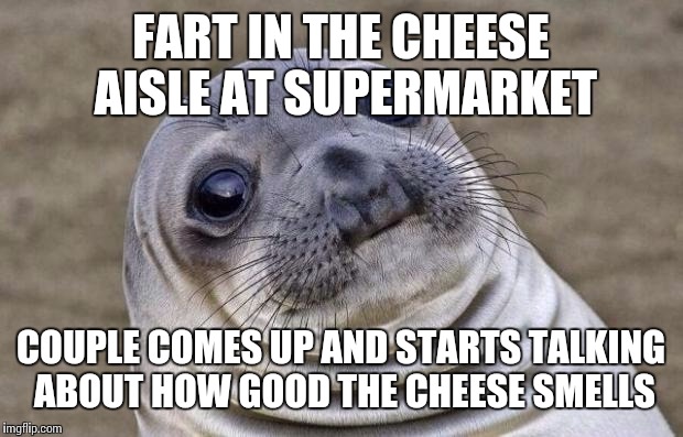 Awkward Moment Sealion Meme | FART IN THE CHEESE AISLE AT SUPERMARKET COUPLE COMES UP AND STARTS TALKING ABOUT HOW GOOD THE CHEESE SMELLS | image tagged in memes,awkward moment sealion | made w/ Imgflip meme maker