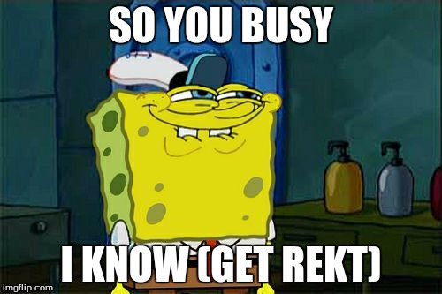 Get Rekt lol | SO YOU BUSY I KNOW (GET REKT) | image tagged in memes,dont you squidward | made w/ Imgflip meme maker