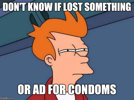 Futurama Fry Meme | DON'T KNOW IF LOST SOMETHING OR AD FOR CONDOMS | image tagged in memes,futurama fry | made w/ Imgflip meme maker