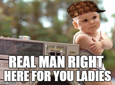 REAL MAN RIGHT HERE FOR YOU LADIES | image tagged in scumbag | made w/ Imgflip meme maker