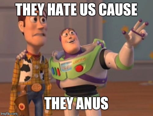 X, X Everywhere Meme | THEY HATE US CAUSE THEY ANUS | image tagged in memes,x x everywhere | made w/ Imgflip meme maker