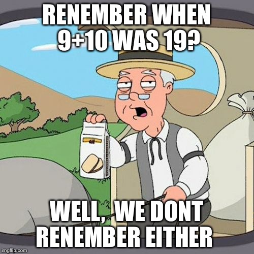 Pepperidge Farm Remembers Meme | RENEMBER WHEN 9+10 WAS 19? WELL,  WE DONT RENEMBER EITHER | image tagged in memes,pepperidge farm remembers | made w/ Imgflip meme maker