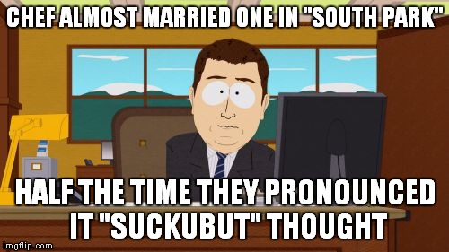 Aaaaand Its Gone Meme | CHEF ALMOST MARRIED ONE IN "SOUTH PARK" HALF THE TIME THEY PRONOUNCED IT "SUCKUBUT" THOUGHT | image tagged in memes,aaaaand its gone | made w/ Imgflip meme maker