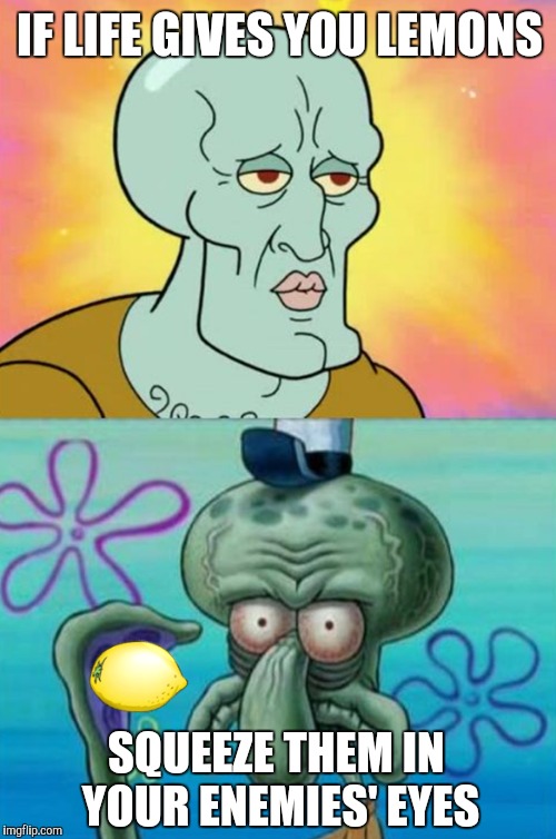 Squidward | IF LIFE GIVES YOU LEMONS SQUEEZE THEM IN YOUR ENEMIES' EYES | image tagged in memes,funny,squidward,lemons | made w/ Imgflip meme maker