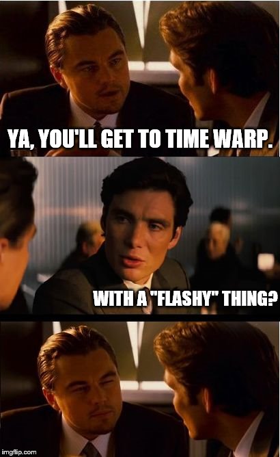 Inception | YA, YOU'LL GET TO TIME WARP. WITH A "FLASHY" THING? | image tagged in memes,inception | made w/ Imgflip meme maker