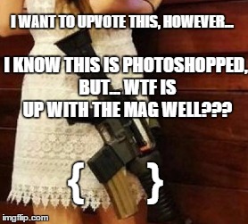 I KNOW THIS IS PHOTOSHOPPED, BUT... WTF IS UP WITH THE MAG WELL??? {        } I WANT TO UPVOTE THIS, HOWEVER... | made w/ Imgflip meme maker