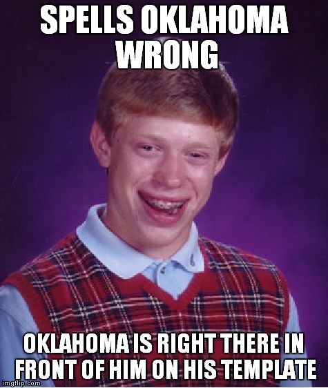 Bad Luck Brian Meme | SPELLS OKLAHOMA WRONG OKLAHOMA IS RIGHT THERE IN FRONT OF HIM ON HIS TEMPLATE | image tagged in memes,bad luck brian | made w/ Imgflip meme maker