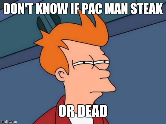 Futurama Fry Meme | DON'T KNOW IF PAC MAN STEAK OR DEAD | image tagged in memes,futurama fry | made w/ Imgflip meme maker