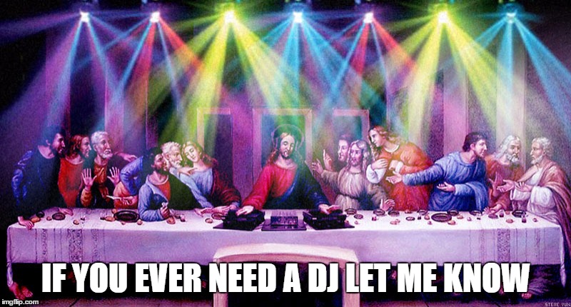 IF YOU EVER NEED A DJ LET ME KNOW | image tagged in jesus spinnin | made w/ Imgflip meme maker